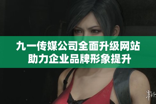 九一传媒公司全面升级网站 助力企业品牌形象提升