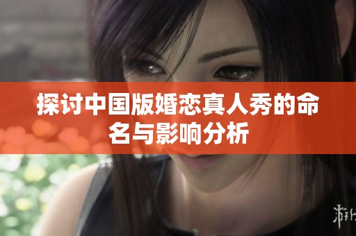 探讨中国版婚恋真人秀的命名与影响分析