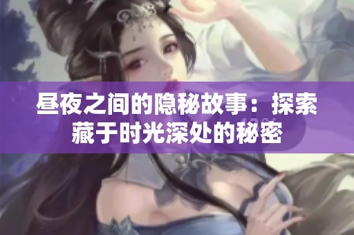 昼夜之间的隐秘故事：探索藏于时光深处的秘密