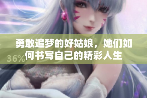 勇敢追梦的好姑娘，她们如何书写自己的精彩人生