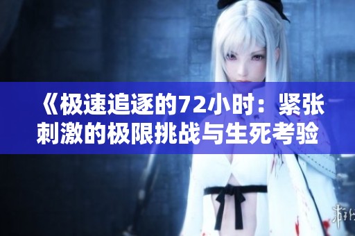 《极速追逐的72小时：紧张刺激的极限挑战与生死考验》