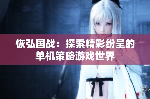 恢弘国战：探索精彩纷呈的单机策略游戏世界