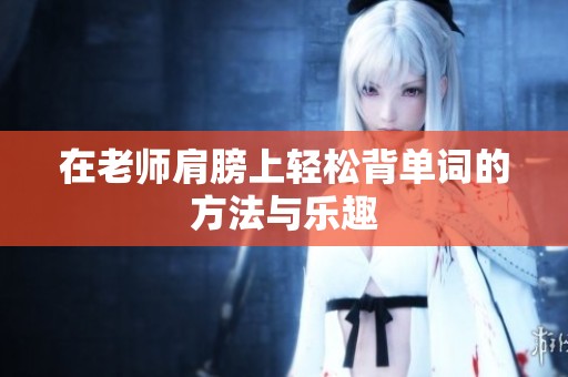 在老师肩膀上轻松背单词的方法与乐趣