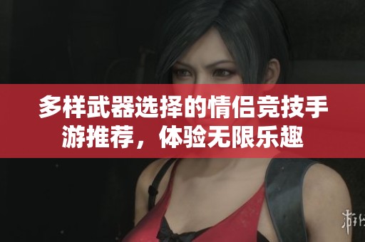 多样武器选择的情侣竞技手游推荐，体验无限乐趣