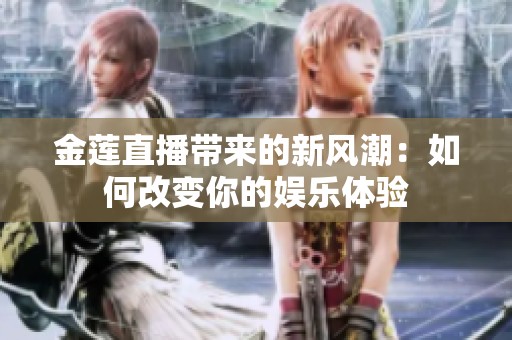金莲直播带来的新风潮：如何改变你的娱乐体验