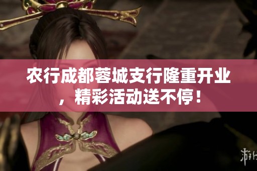 农行成都蓉城支行隆重开业，精彩活动送不停！