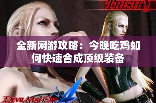 全新网游攻略：今晚吃鸡如何快速合成顶级装备