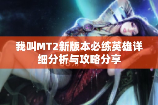 我叫MT2新版本必练英雄详细分析与攻略分享