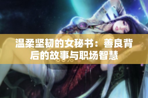 温柔坚韧的女秘书：善良背后的故事与职场智慧