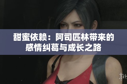 甜蜜依赖：阿司匹林带来的感情纠葛与成长之路
