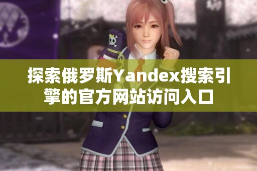 探索俄罗斯Yandex搜索引擎的官方网站访问入口