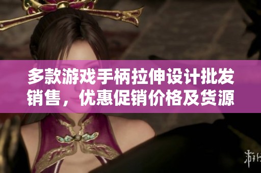 多款游戏手柄拉伸设计批发销售，优惠促销价格及货源信息