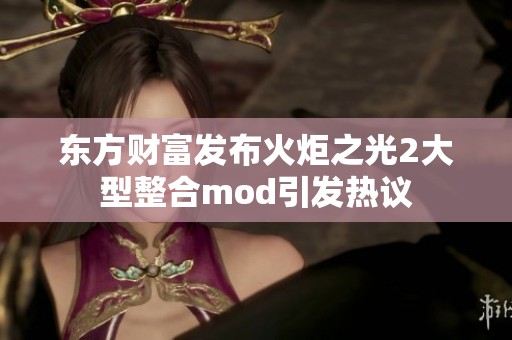 东方财富发布火炬之光2大型整合mod引发热议
