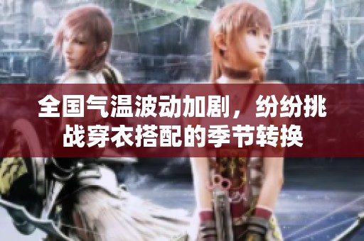 全国气温波动加剧，纷纷挑战穿衣搭配的季节转换
