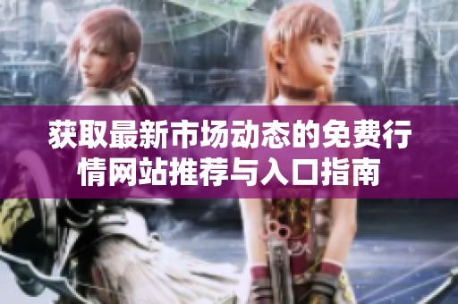 获取最新市场动态的免费行情网站推荐与入口指南