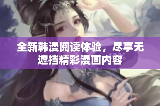 全新韩漫阅读体验，尽享无遮挡精彩漫画内容