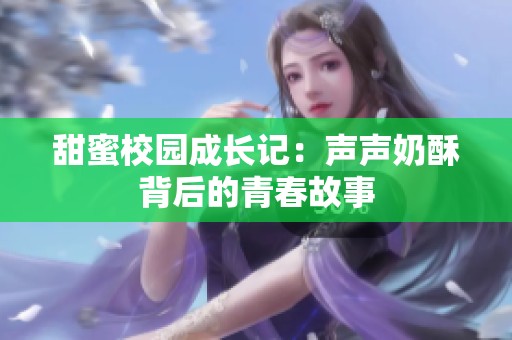 甜蜜校园成长记：声声奶酥背后的青春故事