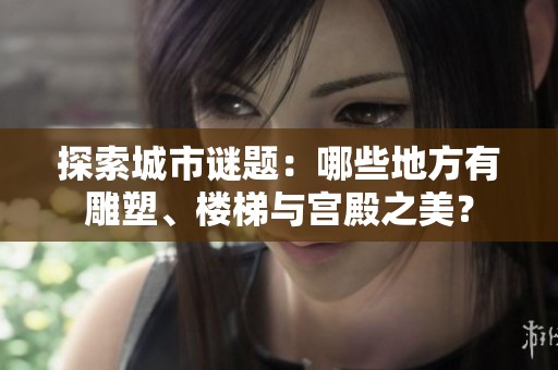 探索城市谜题：哪些地方有雕塑、楼梯与宫殿之美？
