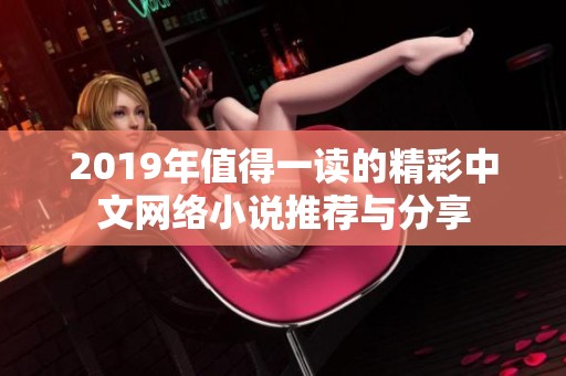 2019年值得一读的精彩中文网络小说推荐与分享