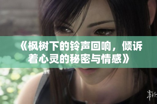《枫树下的铃声回响，倾诉着心灵的秘密与情感》