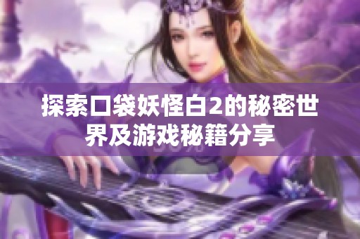 探索口袋妖怪白2的秘密世界及游戏秘籍分享