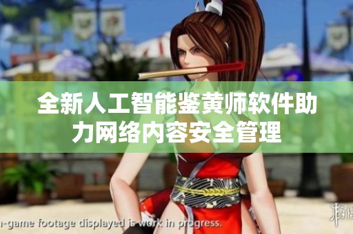 全新人工智能鉴黄师软件助力网络内容安全管理