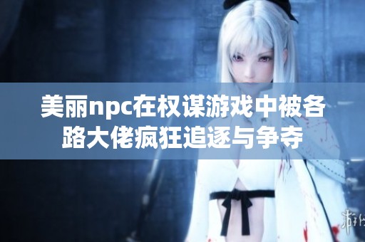 美丽npc在权谋游戏中被各路大佬疯狂追逐与争夺
