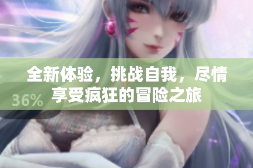 全新体验，挑战自我，尽情享受疯狂的冒险之旅