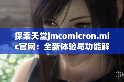 探索天堂jmcomicron.mic官网：全新体验与功能解析