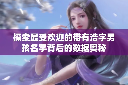 探索最受欢迎的带有浩字男孩名字背后的数据奥秘