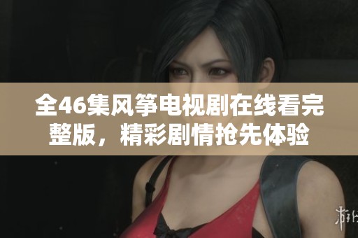 全46集风筝电视剧在线看完整版，精彩剧情抢先体验