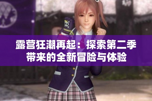 露营狂潮再起：探索第二季带来的全新冒险与体验
