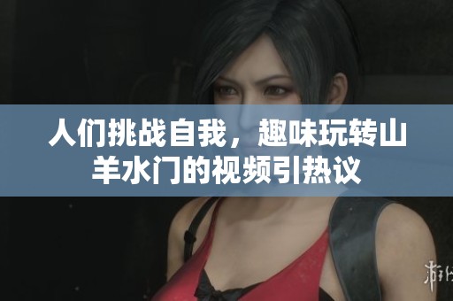 人们挑战自我，趣味玩转山羊水门的视频引热议