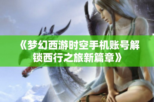 《梦幻西游时空手机账号解锁西行之旅新篇章》