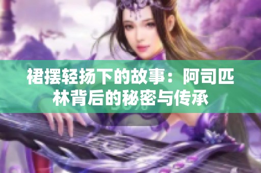 裙摆轻扬下的故事：阿司匹林背后的秘密与传承
