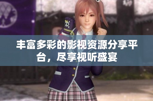 丰富多彩的影视资源分享平台，尽享视听盛宴