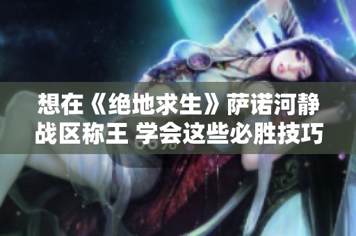 想在《绝地求生》萨诺河静战区称王 学会这些必胜技巧