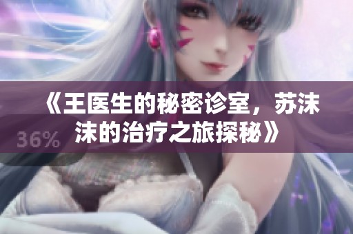 《王医生的秘密诊室，苏沫沫的治疗之旅探秘》