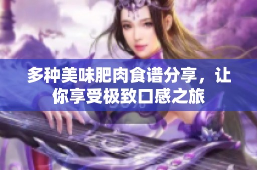 多种美味肥肉食谱分享，让你享受极致口感之旅