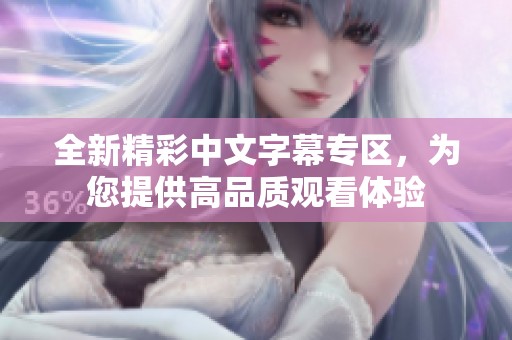 全新精彩中文字幕专区，为您提供高品质观看体验