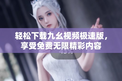 轻松下载九幺视频极速版，享受免费无限精彩内容