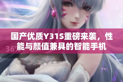 国产优质Y31S重磅来袭，性能与颜值兼具的智能手机