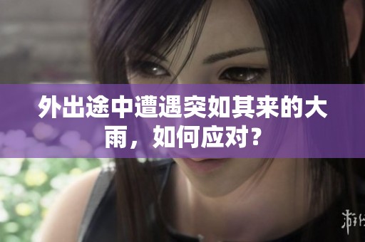 外出途中遭遇突如其来的大雨，如何应对？