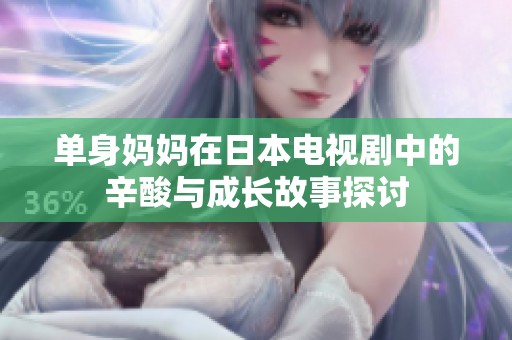 单身妈妈在日本电视剧中的辛酸与成长故事探讨