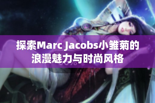探索Marc Jacobs小雏菊的浪漫魅力与时尚风格