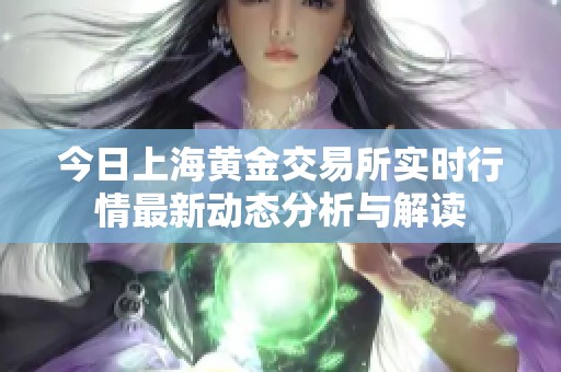 今日上海黄金交易所实时行情最新动态分析与解读
