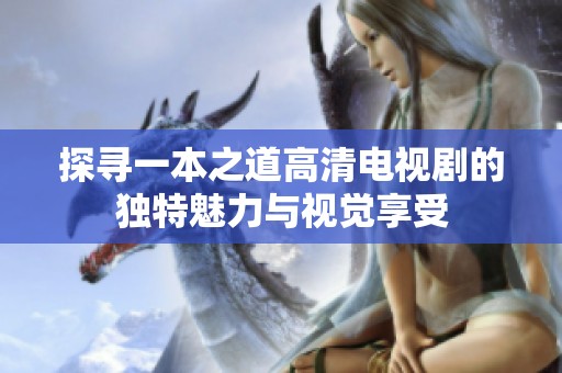 探寻一本之道高清电视剧的独特魅力与视觉享受