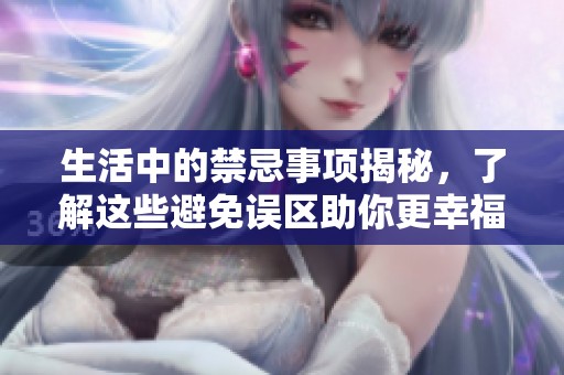 生活中的禁忌事项揭秘，了解这些避免误区助你更幸福