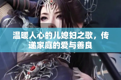 温暖人心的儿媳妇之歌，传递家庭的爱与善良