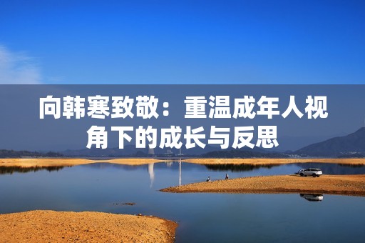 向韩寒致敬：重温成年人视角下的成长与反思